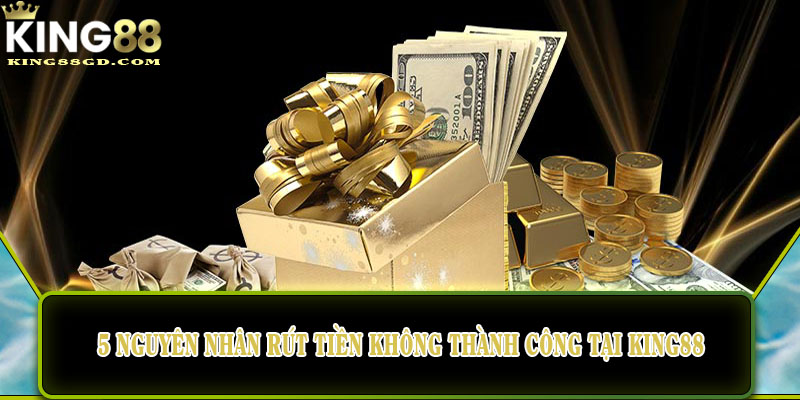 5 nguyên nhân rút tiền không thành công tại king88