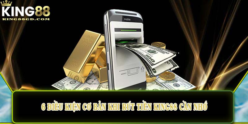 6 điều kiện cơ bản khi rút tiền King88 cần nhớ