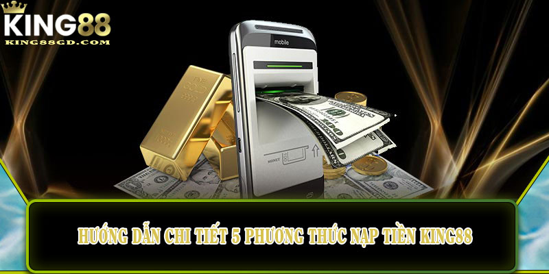 Hướng dẫn chi tiết 5 phương thức nạp tiền King88