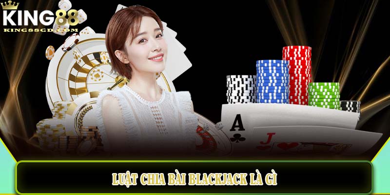 Luật chia bài Blackjack là gì