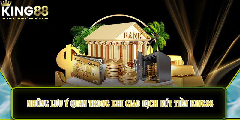 Những lưu ý quan trong khi thực hiện giao dịch rút tiền King88