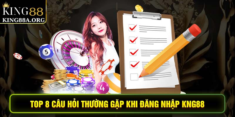 Top 8 câu hỏi thường gặp khi đăng nhập King88