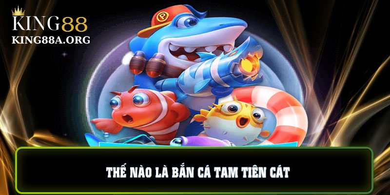 Thế nào là bắn cá tam tiên cát