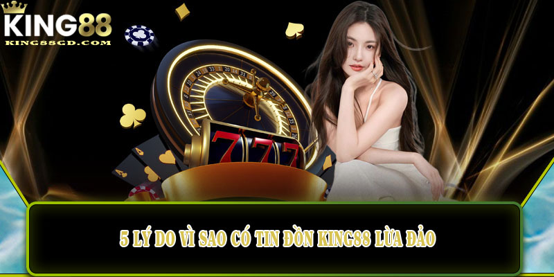 5 lý do vì sao có tin đồn king88 lừa đảo