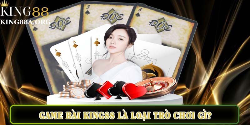 Game bài King88 là loại trò chơi gi?