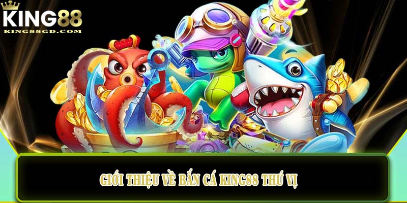 Giới thiệu về bắn cá King88 thú vị