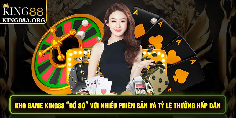 Kho game King88 “đồ sộ” với nhiều phiên bản và tỷ lệ thưởng hấp dẫn